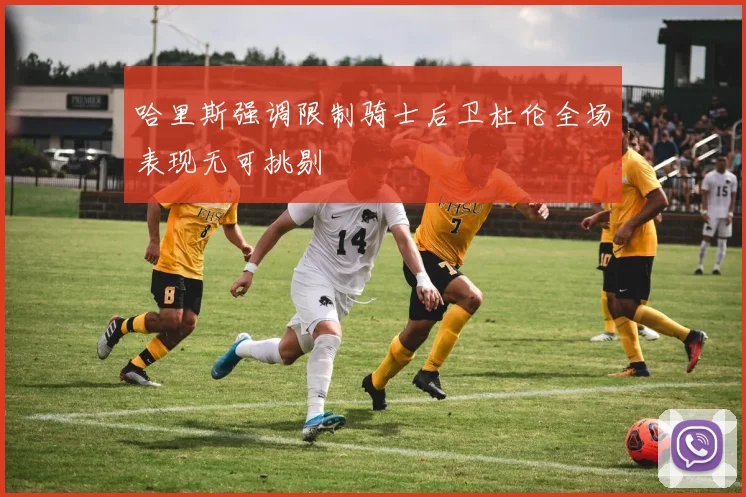 哈里斯强调限制骑士后卫杜伦全场表现无可挑剔