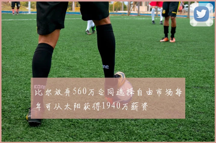 比尔放弃560万合同选择自由市场每年可从太阳获得1940万薪资