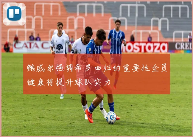 鲍威尔强调希罗回归的重要性全员健康将提升球队实力