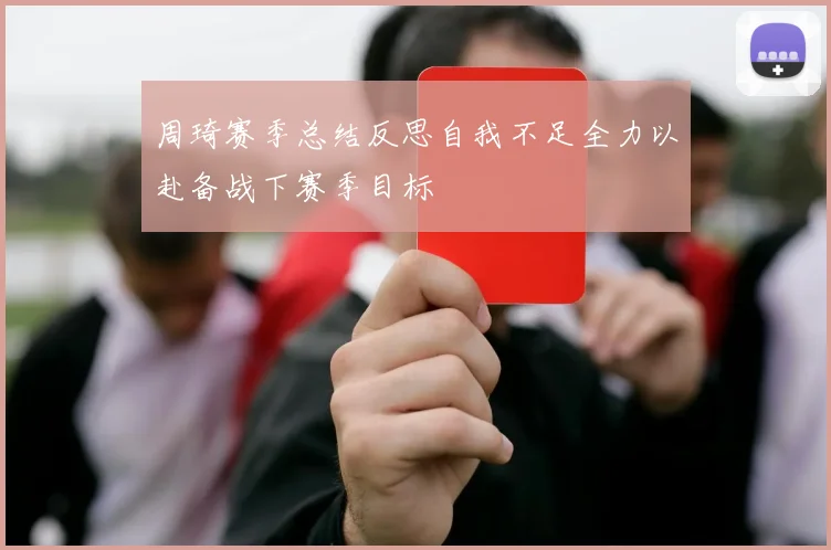 周琦赛季总结反思自我不足全力以赴备战下赛季目标