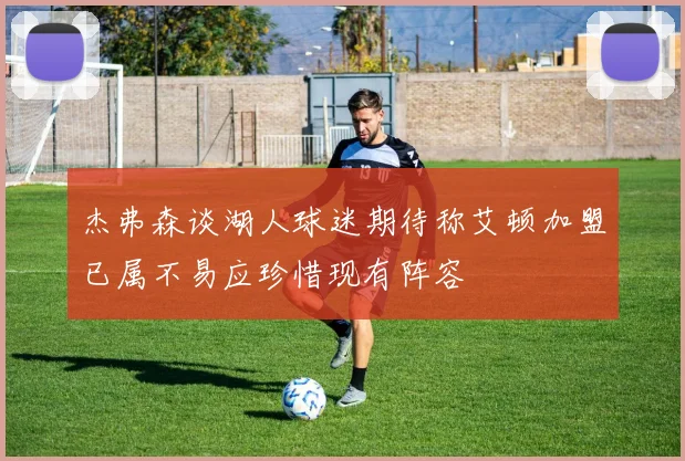 杰弗森谈湖人球迷期待称艾顿加盟已属不易应珍惜现有阵容