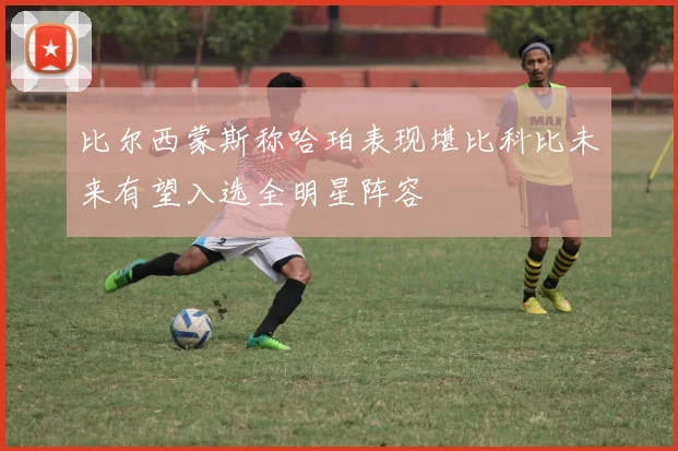 比尔西蒙斯称哈珀表现堪比科比未来有望入选全明星阵容