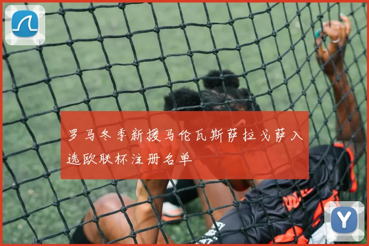 罗马冬季新援马伦瓦斯萨拉戈萨入选欧联杯注册名单