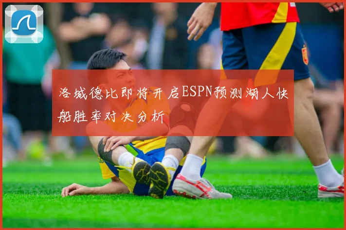 洛城德比即将开启ESPN预测湖人快船胜率对决分析