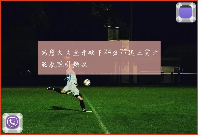 老詹火力全开砍下24分77送三罚六犯表现引热议