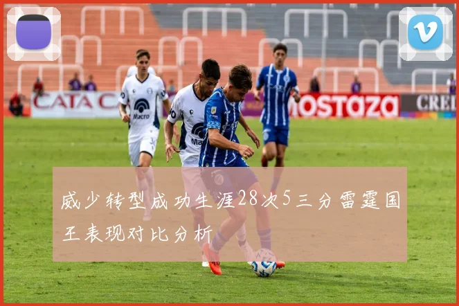 威少转型成功生涯28次5三分雷霆国王表现对比分析
