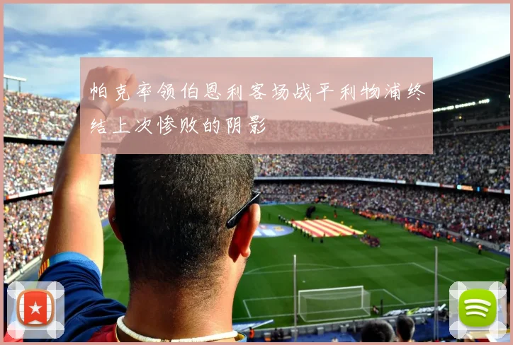帕克率领伯恩利客场战平利物浦终结上次惨败的阴影