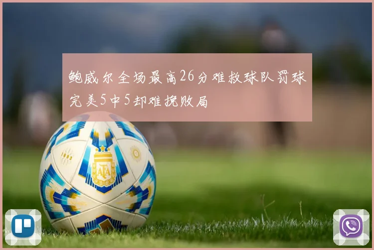 鲍威尔全场最高26分难救球队罚球完美5中5却难挽败局